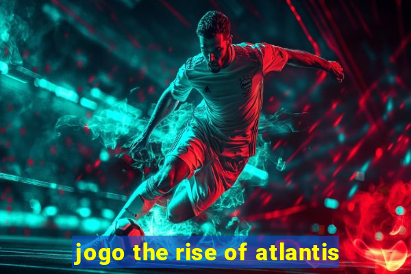 jogo the rise of atlantis